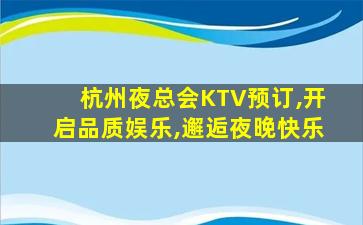 杭州夜总会KTV预订,开启品质娱乐,邂逅夜晚快乐
